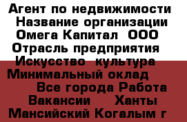 Агент по недвижимости › Название организации ­ Омега-Капитал, ООО › Отрасль предприятия ­ Искусство, культура › Минимальный оклад ­ 45 000 - Все города Работа » Вакансии   . Ханты-Мансийский,Когалым г.